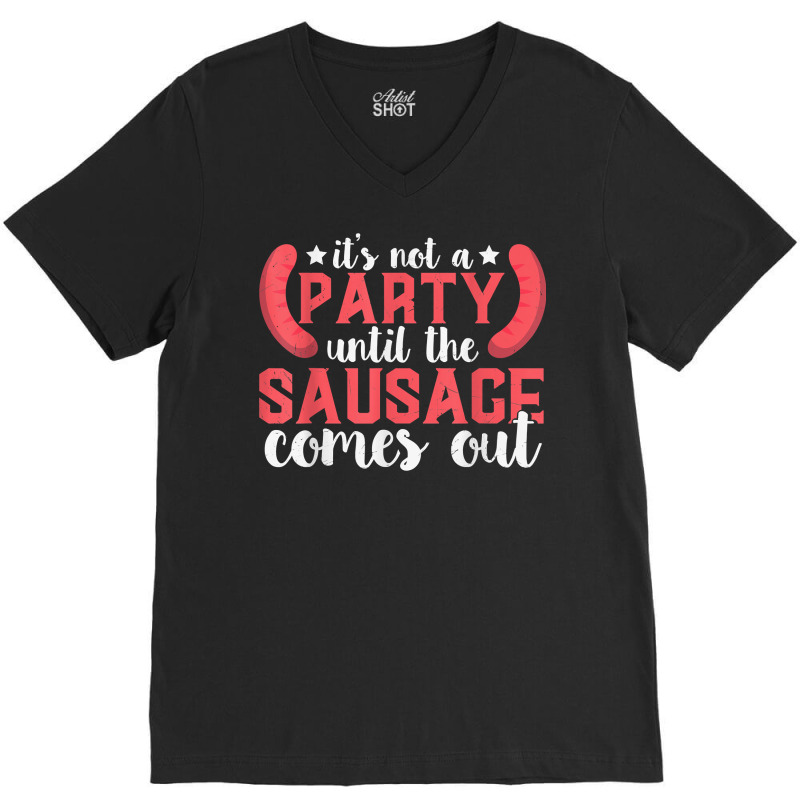 It's Not A Party Until The Sausage Comes Out T Shirt V-Neck Tee by butacnlzaidelpz | Artistshot