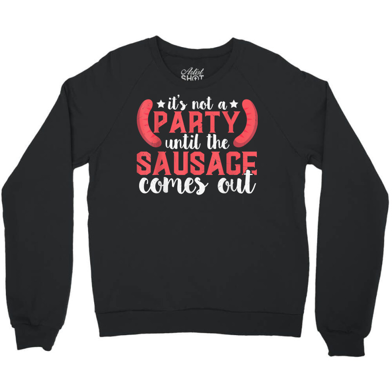 It's Not A Party Until The Sausage Comes Out T Shirt Crewneck Sweatshirt by butacnlzaidelpz | Artistshot