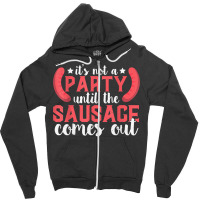 It's Not A Party Until The Sausage Comes Out T Shirt Zipper Hoodie | Artistshot