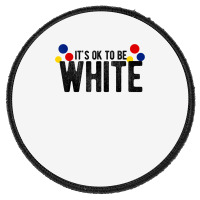 It's Ok To Be White Gift For Funny Political Conservative T Shirt Round Patch | Artistshot