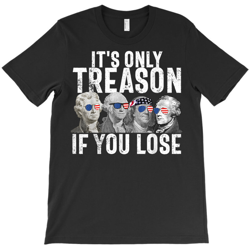 It's Only Treason If You Lose Founding Fathers 4th Of July T Shirt T-shirt | Artistshot