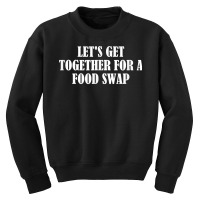 Let's Get Together For A Food Swap T Shirt Youth Sweatshirt | Artistshot