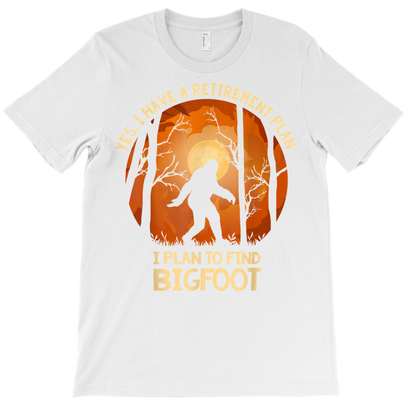 Yes I Do Have A Retirement Plan Find Bigfoot Sasquatch 2020 T Shirt T-shirt | Artistshot