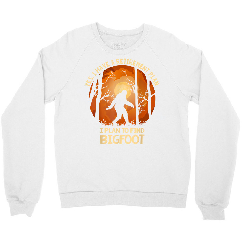 Yes I Do Have A Retirement Plan Find Bigfoot Sasquatch 2020 T Shirt Crewneck Sweatshirt | Artistshot