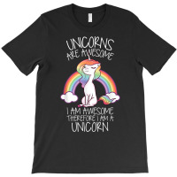 Unicorns Are Awesome Therefore I Am A Unicorn Funny T Shirt T-shirt | Artistshot