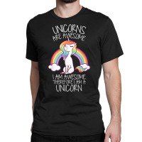 Unicorns Are Awesome Therefore I Am A Unicorn Funny T Shirt Classic T-shirt | Artistshot