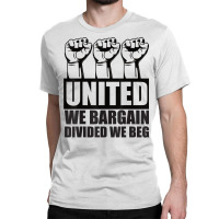 United We Bargain, Divided We Beg   Labor Union Protest T Shirt Classic T-shirt | Artistshot