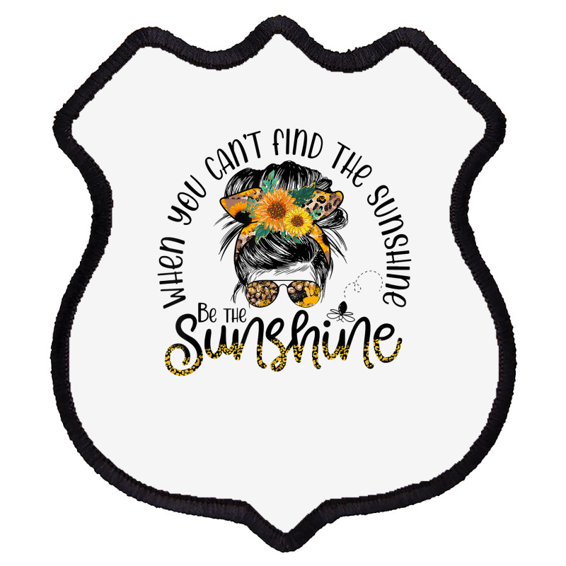 When You Can't Find The Sunshine Be The Sunshine Messy Bun T Shirt Shield Patch | Artistshot