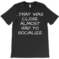 That Was Close Almost Had To Socialize Premium T Shirt T-shirt | Artistshot