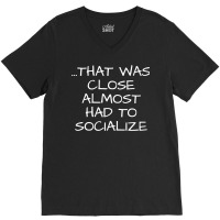 That Was Close Almost Had To Socialize Premium T Shirt V-neck Tee | Artistshot