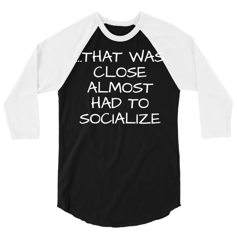 That Was Close Almost Had To Socialize Premium T Shirt 3/4 Sleeve Shirt | Artistshot