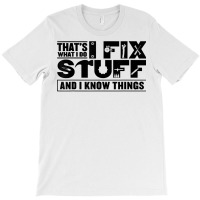 That's What I Do I Fix Stuff And I Know Things Funny Saying T Shirt T-shirt | Artistshot