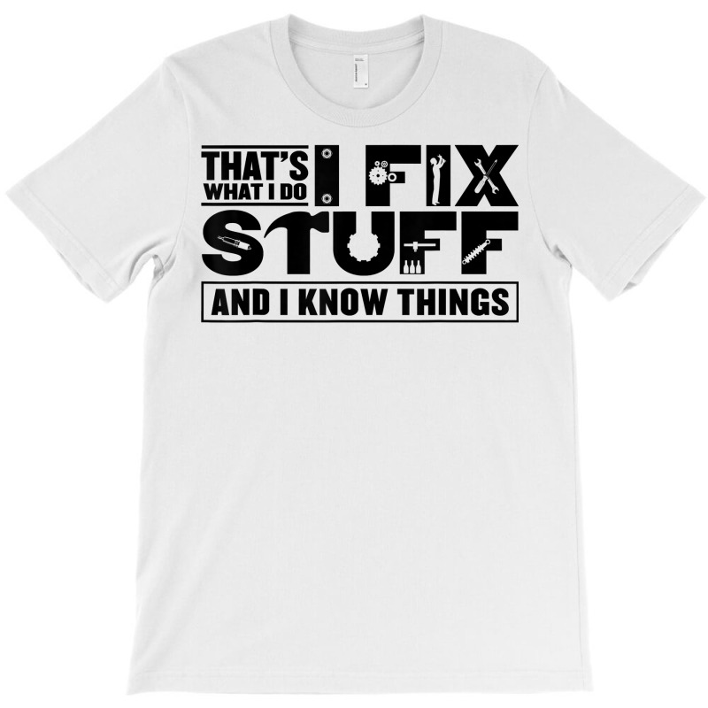 That's What I Do I Fix Stuff And I Know Things Funny Saying T Shirt T-shirt | Artistshot