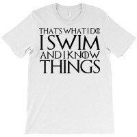 That's What I Do I Swim And I Know Things T Shirt T-shirt | Artistshot