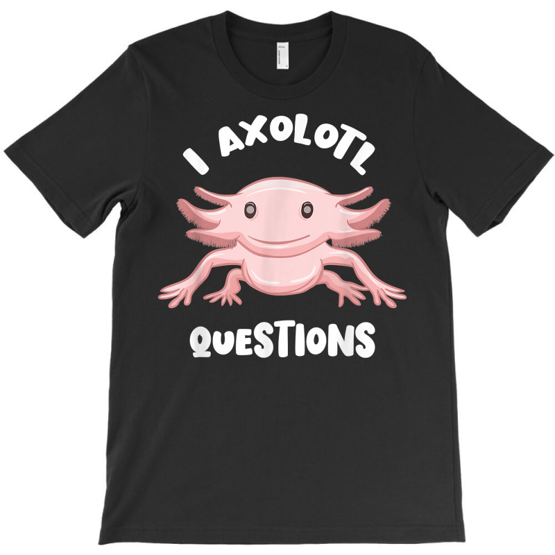 Smiling Axolotl Mexican Walking Fish I Axolotl Questions T Shirt T-shirt | Artistshot