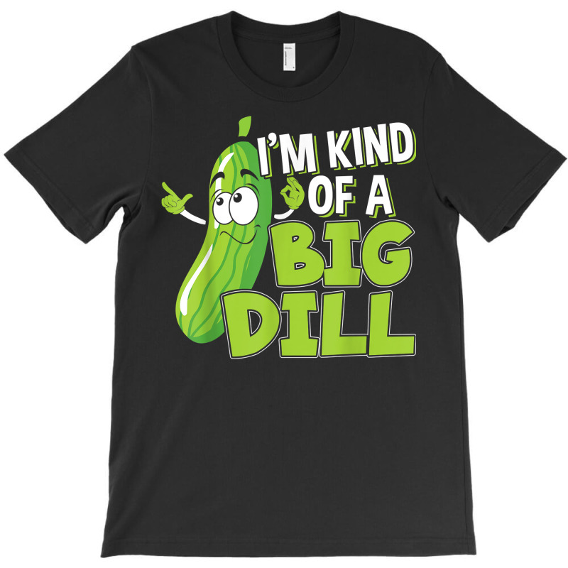 Vegan I'm Kind Of A Big Dill Gift For A Pickle Lover T Shirt T-shirt | Artistshot