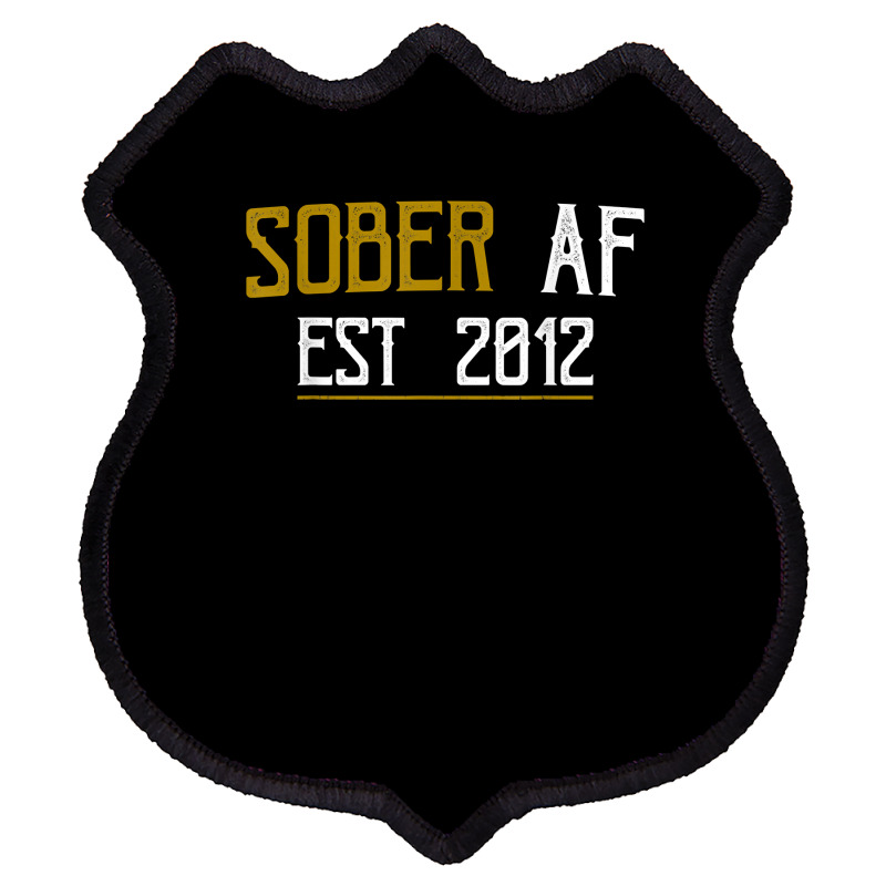 Sober Af Since 2012   10 Year Sobriety Anniversary T Shirt Shield Patch | Artistshot