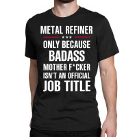 Gift For Badass Metal Refiner Classic T-shirt | Artistshot