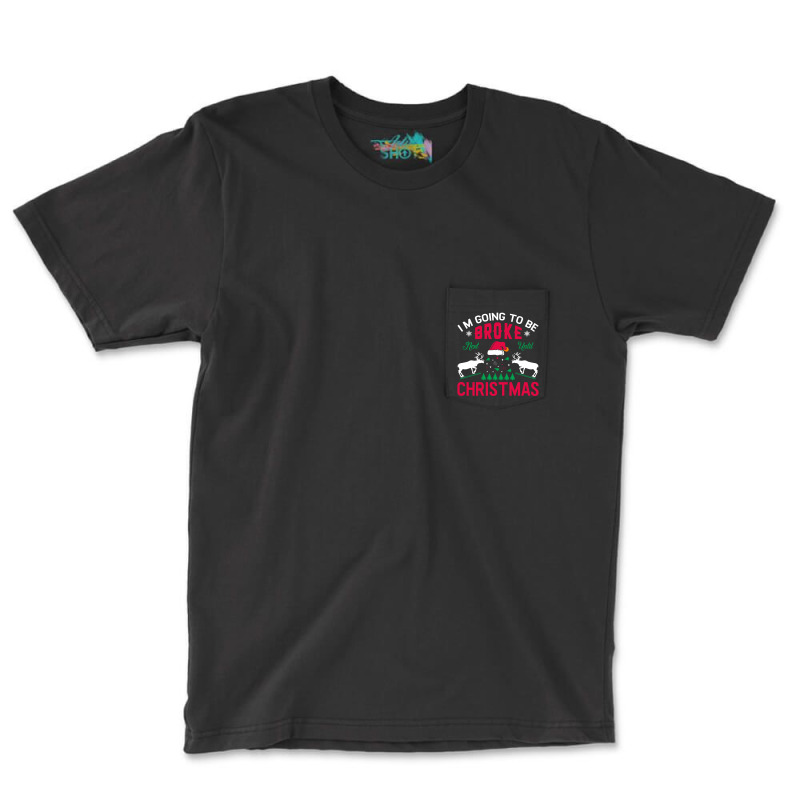 I'm Going To Be Broke Next Until Christmas Pocket T-shirt | Artistshot