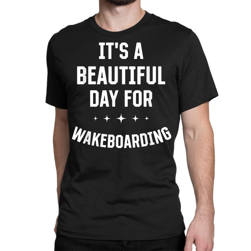 Beautiful Day For Wakeboarding Funny Sports Humor Games T Shirt Classic T-shirt | Artistshot