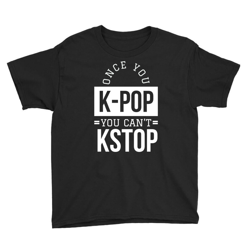 Once You K-pop You Can't Kstop - Funny Korean Pop Youth Tee | Artistshot