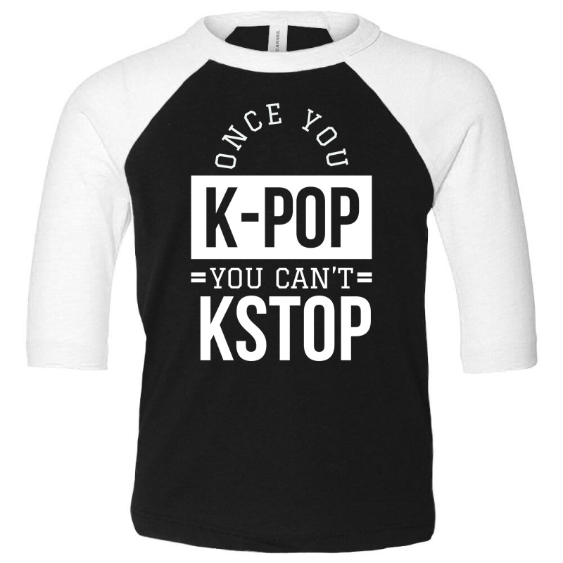 Once You K-pop You Can't Kstop - Funny Korean Pop Toddler 3/4 Sleeve Tee | Artistshot