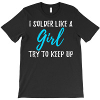 I Solder Like A Girl T Shirt Gift T Shirt T-shirt | Artistshot