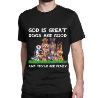 God Is Great Dogs Are Good And People Are Crazy 326 Classic T-shirt | Artistshot