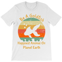 Be A Goldfish Happiest Animal On The Planet Pet Fish T-shirt | Artistshot