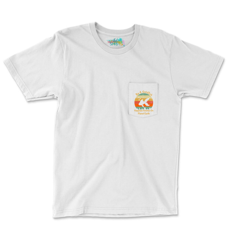 Be A Goldfish Happiest Animal On The Planet Pet Fish Pocket T-shirt | Artistshot