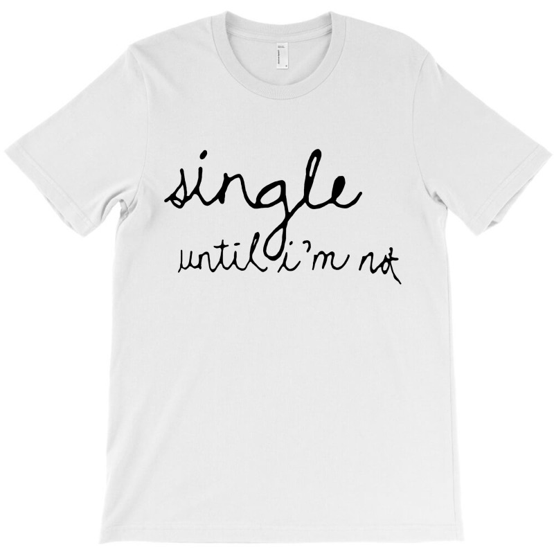 Single Until I'm Not T-Shirt by vendraqidas | Artistshot