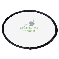 Sometimes I Wet My Plants Lil Water Can Funny Gardening Text T Shirt Oval Patch | Artistshot