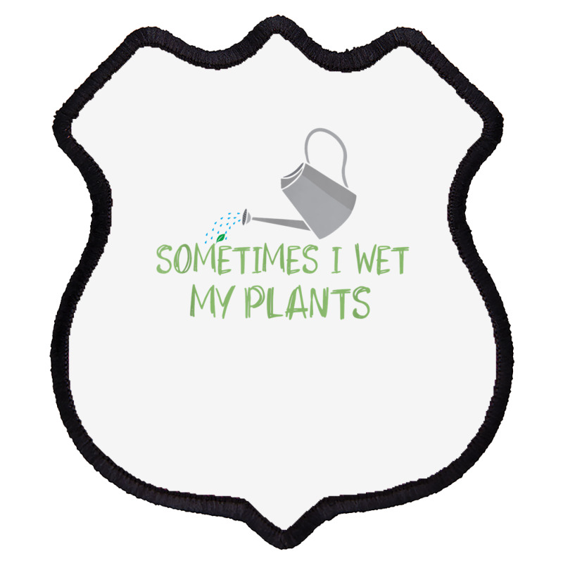 Sometimes I Wet My Plants Lil Water Can Funny Gardening Text T Shirt Shield Patch | Artistshot