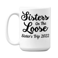 Sisters On The Loose Sister's Trip 2022 Cool Girls Trip T Shirt 15 Oz Coffee Mug | Artistshot