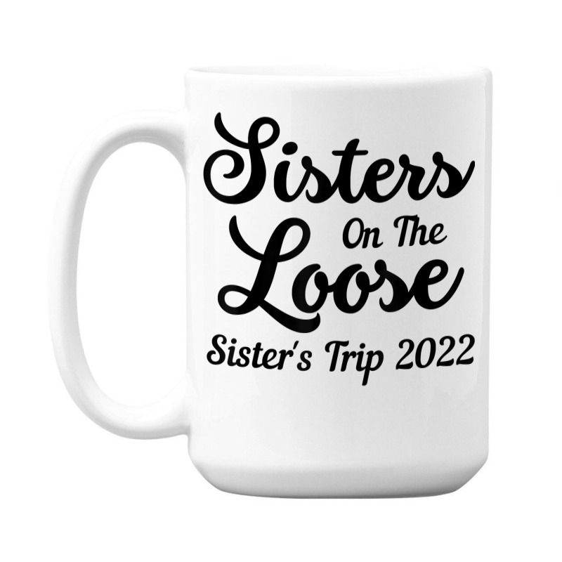 Sisters On The Loose Sister's Trip 2022 Cool Girls Trip T Shirt 15 Oz Coffee Mug | Artistshot