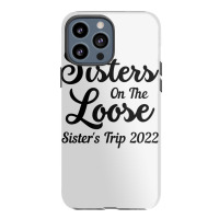 Sisters On The Loose Sister's Trip 2022 Cool Girls Trip T Shirt Iphone 13 Pro Max Case | Artistshot