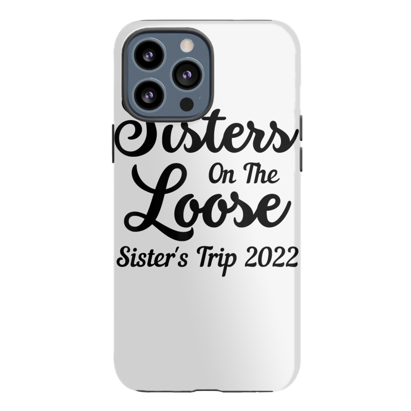 Sisters On The Loose Sister's Trip 2022 Cool Girls Trip T Shirt Iphone 13 Pro Max Case | Artistshot