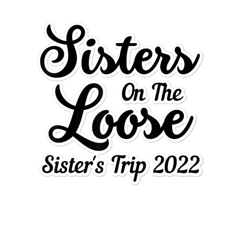 Sisters On The Loose Sister's Trip 2022 Cool Girls Trip T Shirt Sticker | Artistshot