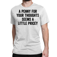 A Penny For Your Thoughts Seems A Little Pricey Long Sleeve T Shirt Classic T-shirt | Artistshot