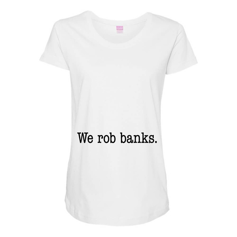 We Rob Banks. Maternity Scoop Neck T-shirt by expresionesjmvg | Artistshot