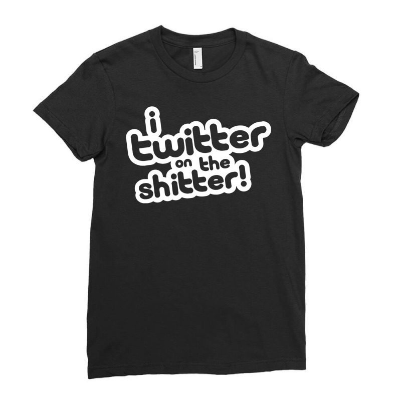 Custom I Twitter On The Shitter Ladies Fitted T-shirt By Syahbudi90 ...
