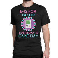 E Is For Easter Everyday Is Game Day T  Shirt E Is For Easter Everyday Classic T-shirt | Artistshot