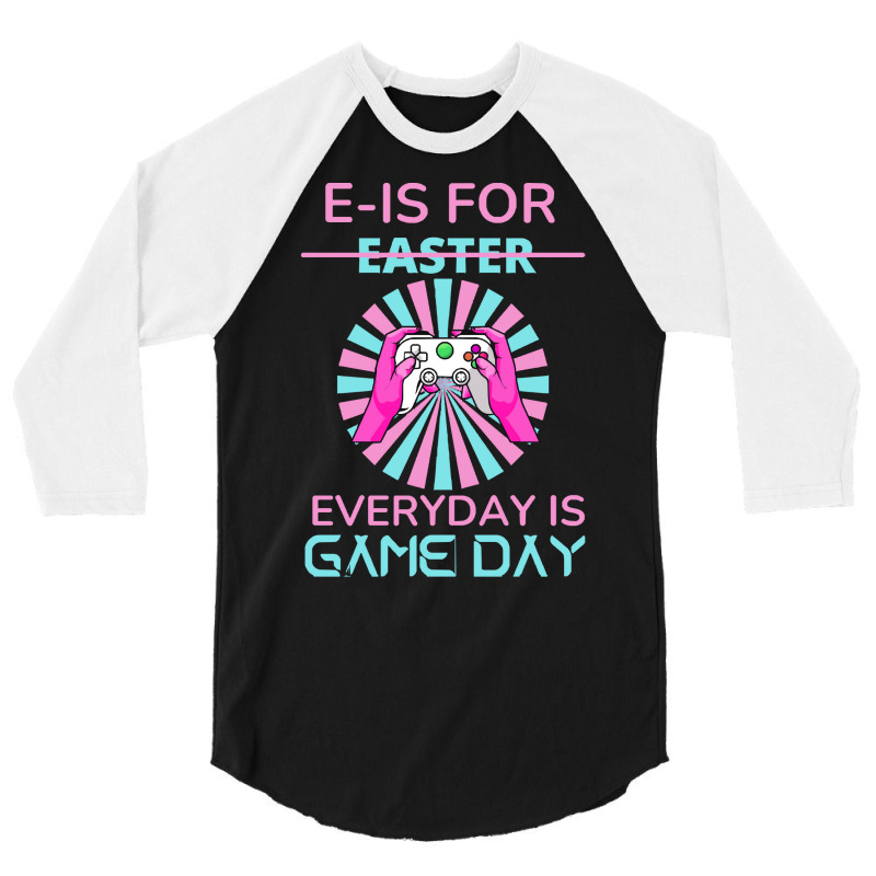 E Is For Easter Everyday Is Game T  Shirt E Is For Easter Everyday Is 3/4 Sleeve Shirt | Artistshot