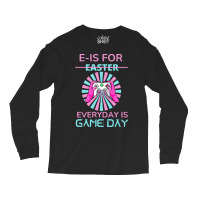 E Is For Easter Everyday Is Game T  Shirt E Is For Easter Everyday Is Long Sleeve Shirts | Artistshot