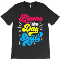 Blame The Day Shift Colleague Night Shift Worker Work Job T-shirt | Artistshot