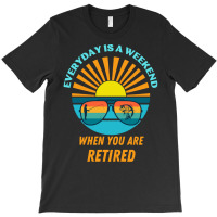 Everyday Is A Weekend When You Are Reti T  Shirteveryday Is A Weekend T-shirt | Artistshot