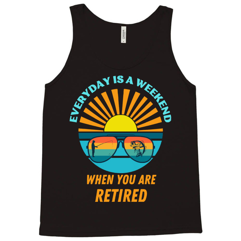 Everyday Is A Weekend When You Are Reti T  Shirteveryday Is A Weekend Tank Top | Artistshot