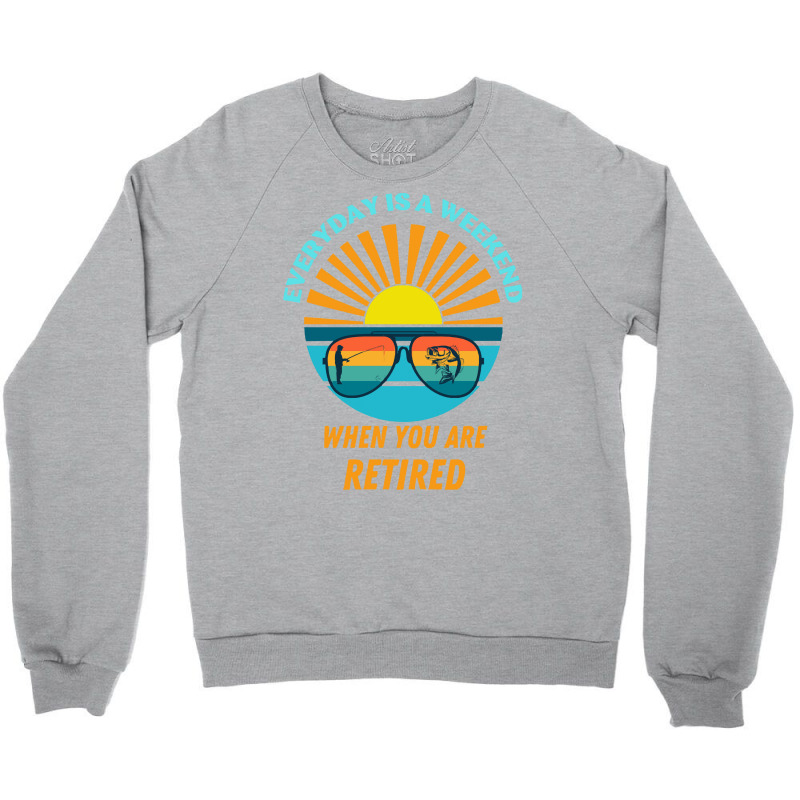 Everyday Is A Weekend When You Are Reti T  Shirteveryday Is A Weekend Crewneck Sweatshirt | Artistshot