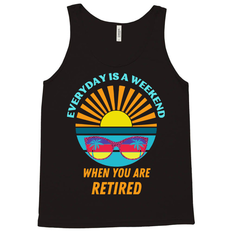 Everyday Is A Weekend When You Are Reti T  Shirteveryday Is A Weekend Tank Top | Artistshot