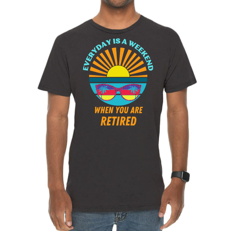 Everyday Is A Weekend When You Are Reti T  Shirteveryday Is A Weekend Vintage T-shirt | Artistshot